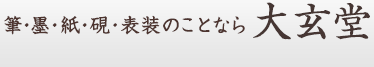 筆・墨・紙・硯・表装のことなら大玄堂